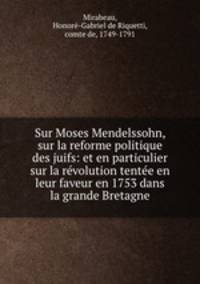 Sur Moses Mendelssohn, sur la reforme politique des juifs: et en particulier sur la revolution tentee en leur faveur en 1753 dans la grande Bretagne
