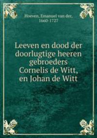Leeven en dood der doorlugtige heeren gebroeders Cornelis de Witt, en Johan de Witt