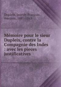 Memoire pour le sieur Dupleix, contre la Compagnie des Indes : avec les pieces justificatives