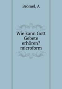 Wie kann Gott Gebete erhoren? microform