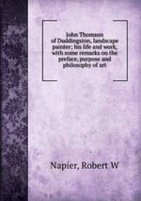 John Thomson of Duddingston, landscape painter; his life and work, with some remarks on the preface, purpose and philosophy of art