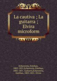 La cautiva ; La guitarra ; Elvira microform
