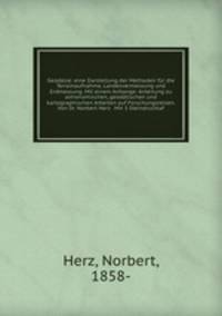 Geodasie: eine Darstellung der Methoden fur die Terrainaufnahme, Landesvermessung und Erdmessung. Mit einem Anhange: Anleitung zu astronomischen, geodatischen und kartographischen Arbeiten auf Forschungsreisen. Von Dr. Norbert Herz . Mit 3 Steindrucktaf