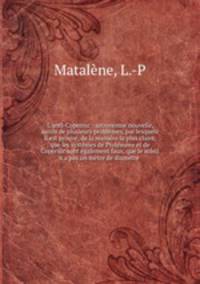 L`anti-Copernic : astronomie nouvelle, suivis de plusieurs problmes, par lesquels il est prouv, de la manire la plus claire, que les systmes de Ptolmee et de Copernic sont galement faux, que le soleil n`a pas un mtre de diamtre .