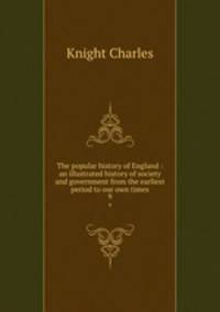 The popular history of England : an illustrated history of society and government from the earliest period to our own times. 9