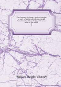 The Century dictionary and cyclopedia; a work of universal reference in all departments of knowledge, with a new atlas of the world . 7