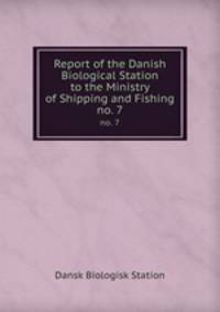 Report of the Danish Biological Station to the Ministry of Shipping and Fishing. no. 7