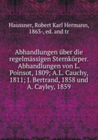 Abhandlungen uber die regelmassigen Sternkorper. Abhandlungen von L. Poinsot, 1809; A.L. Cauchy, 1811; J. Bertrand, 1858 und A. Cayley, 1859