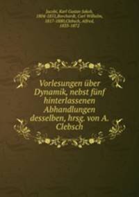 Vorlesungen ber Dynamik. Nebst fnf hinterlassenen Abhandlungen desselben
