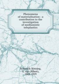 Phenomena of materialisation : a contribution to the investigation of mediumistic teleplastics
