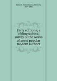 Early editions; a bibliographical survey of the works of some popular modern authors