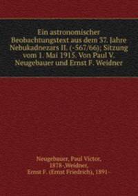 Ein astronomischer Beobachtungstext aus dem 37. Jahre Nebukadnezars II. (-567/66); Sitzung vom 1. Mai 1915. Von Paul V. Neugebauer und Ernst F. Weidner