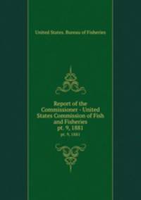 Report of the Commissioner - United States Commission of Fish and Fisheries. pt. 9, 1881