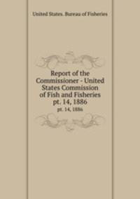 Report of the Commissioner - United States Commission of Fish and Fisheries. pt. 14, 1886