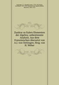 Zusatze zu Eulers Elementen der Algebra; unbestimmte Analysis. Aus dem Franzosischen ubersetzt von A.J. von Oettingen. Hrsg. von H. Weber
