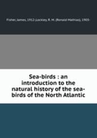 Sea-birds : an introduction to the natural history of the sea-birds of the North Atlantic