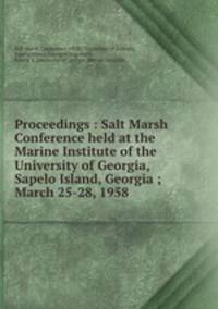Proceedings : Salt Marsh Conference held at the Marine Institute of the University of Georgia, Sapelo Island, Georgia ; March 25-28, 1958