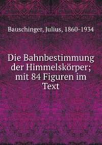 Die Bahnbestimmung der Himmelskrper. Mit 84 Figuren im Text