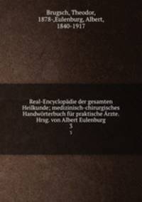 Real-Encyclopadie der gesamten Heilkunde; medizinisch-chirurgisches Handworterbuch fur praktische Arzte. Hrsg. von Albert Eulenburg