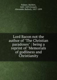 Lord Bacon not the author of "The Christian paradoxes" : being a reprint of "Memorials of godliness and Christianity