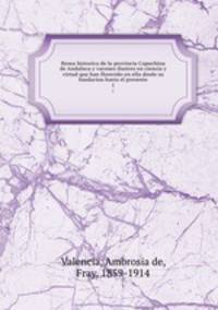 Resea historica de la provincia Capuchina de Andaluca y varones ilustres en ciencia y virtud que han florecido en ella desde su fundacion hasta el presente. 1