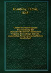 Chemisch-physiologische Untersuchung der characteristischeren Tabaksorten Ungarns. Im Auftrage der Kon. Ungarischen Naturwissenschaftlichen Gesellschaft