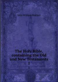 The Holy Bible, containing the Old and New Testaments. 1