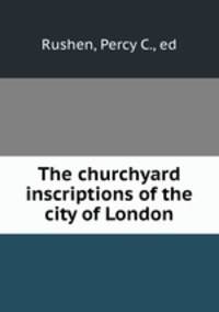 The churchyard inscriptions of the city of London