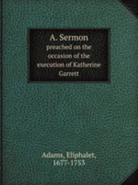 A. Sermon. preached on the occasion of the execution of Katherine Garrett