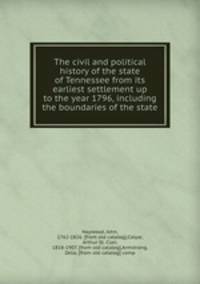 The civil and political history of the state of Tennessee from its earliest settlement up to the year 1796, including the boundaries of the state