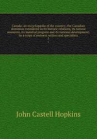 Canada: an encyclopdia of the country; the Canadian dominion considered in its historic relations, its natural resources, its material progress and its national development, by a corps of eminent writers and specialists. 5