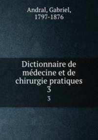 Dictionnaire de mdecine et de chirurgie pratiques. 3