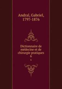 Dictionnaire de mdecine et de chirurgie pratiques. 6