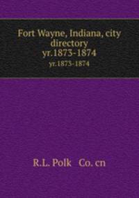 Fort Wayne, Indiana, city directory. yr.1873-1874