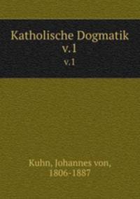 Katholische Dogmatik. v.1