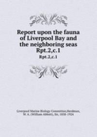 Report upon the fauna of Liverpool Bay and the neighboring seas. Rpt.2,c.1
