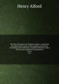 The New Testament for English readers; containing the authorized version with marginal corrections of readings and renderings, marginal references and a critical and explanatory commentary. 2 pt.2