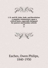 I. II. and III. John, Jude, and Revelation : a popular commentary upon a critical basis, especially designed for pastors and Sunday schools. 23