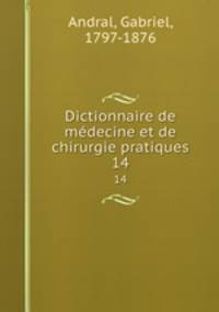 Dictionnaire de mdecine et de chirurgie pratiques. 14