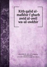 Kitb qalid al-mafkhir f gharb awid al-awil wa-al-awkhir