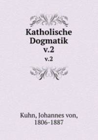 Katholische Dogmatik. v.2