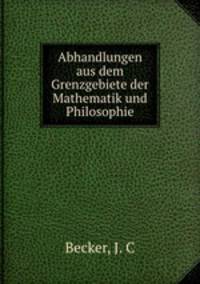 Abhandlungen aus dem Grenzgebiete der Mathematik und Philosophie