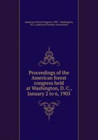 Proceedings of the American forest congress held at Washington, D. C., January 2 to 6, 1905