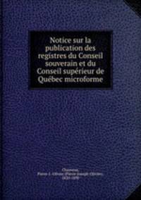 Notice sur la publication des registres du Conseil souverain et du Conseil superieur de Quebec microforme