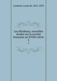 Les Mirabeau; nouvelles etudes sur la societe francaise au XVIIIe siecle