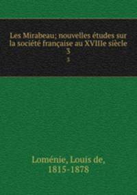 Les Mirabeau; nouvelles etudes sur la societe francaise au XVIIIe siecle