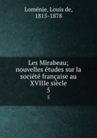 Les Mirabeau; nouvelles etudes sur la societe francaise au XVIIIe siecle