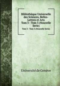 Bibliothque Universelle des Sciences, Belles-Lettres et Arts. Tom 3 - Tom 3 (Nouvelle Serie)