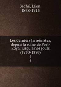 Les derniers Jansnistes, depuis la ruine de Port-Royal jusqu`a nos jours (1710-1870). 3
