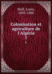 Colonisation et agriculture de l`Algrie. 1